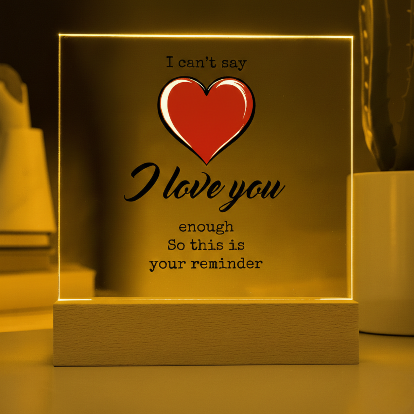 I CAN'T SAY I LOVE YOU ENOUGH ACRYLIC PLAQUE